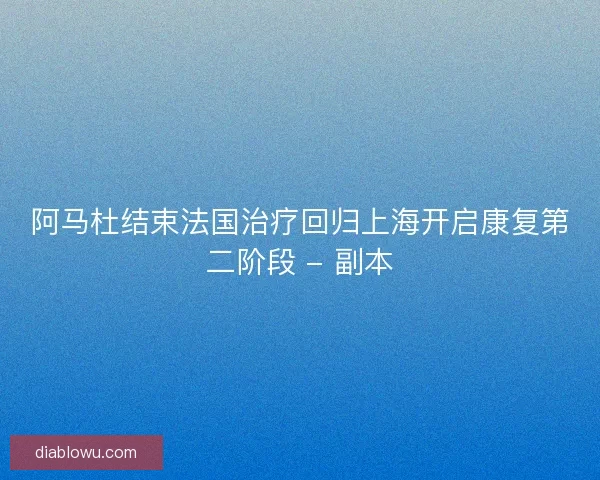 阿马杜结束法国治疗回归上海开启康复第二阶段 - 副本