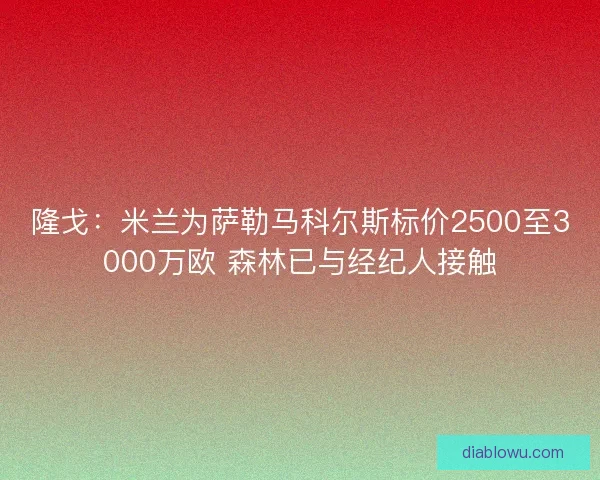 隆戈：米兰为萨勒马科尔斯标价2500至3000万欧 森林已与经纪人接触