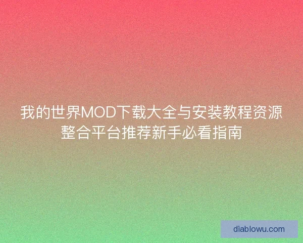 我的世界MOD下载大全与安装教程资源整合平台推荐新手必看指南