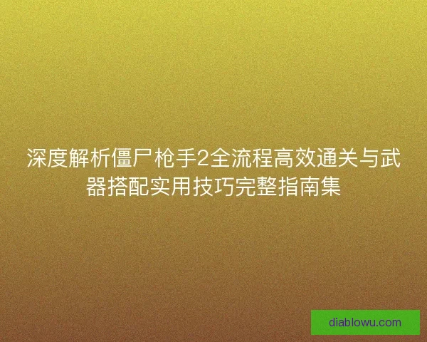 深度解析僵尸枪手2全流程高效通关与武器搭配实用技巧完整指南集