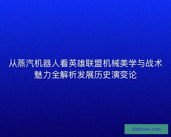 从蒸汽机器人看英雄联盟机械美学与战术魅力全解析发展历史演变论