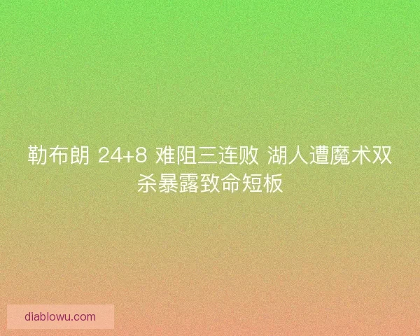 勒布朗 24+8 难阻三连败 湖人遭魔术双杀暴露致命短板