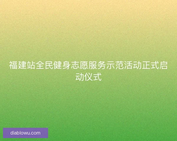 福建站全民健身志愿服务示范活动正式启动仪式