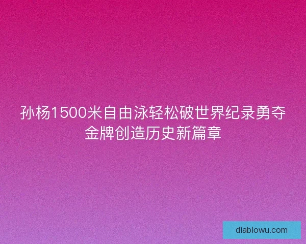 孙杨1500米自由泳轻松破世界纪录勇夺金牌创造历史新篇章
