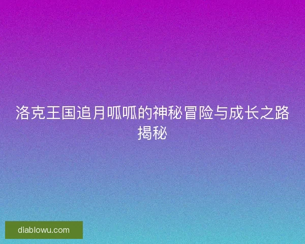 洛克王国追月呱呱的神秘冒险与成长之路揭秘