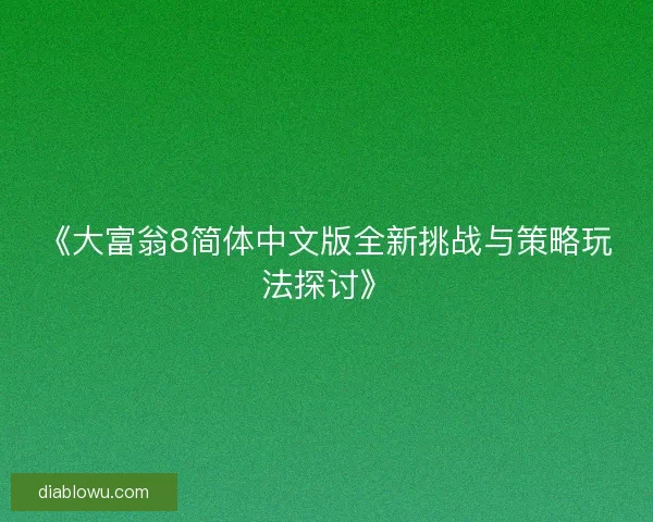 《大富翁8简体中文版全新挑战与策略玩法探讨》 《大富翁8简体中文版全新挑战与策略玩法探讨》